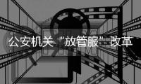 公安机关“放管服”改革持续发力	：异地办理身份证5000余万张
