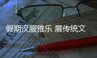 假期汉服雅乐 展传统文化之美