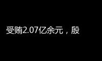 受贿2.07亿余元
，殷美根一审被判死缓