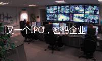 又一个IPO	，密码企业为何扎堆山东
？