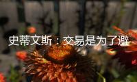 史蒂文斯：交易是为了避免二档土豪线 绿军没有进入重建期
