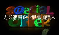 办公家具企业亟需加强人才培养和团队建设