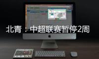 北青：中超联赛暂停2周左右 或月底重启
