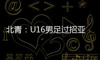 北青�：U16男足过招亚洲诸强不逊色
�，提升了气质和信心