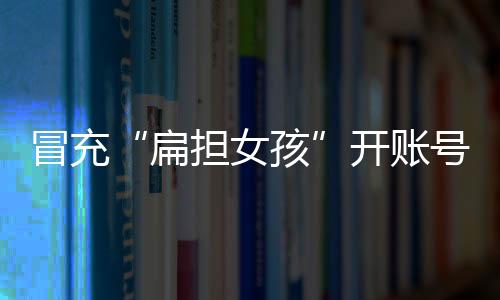 冒充冒充“扁担女孩”刘燕