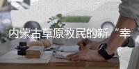 内蒙古草原牧民的新“幸福密码”�：人富草青