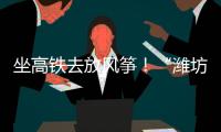 坐高铁去放风筝！“潍坊风筝号”旅游专线列车开行