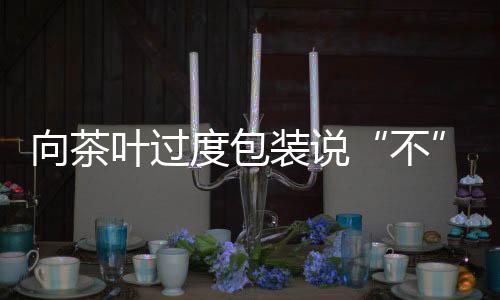 在茶产品的不实际销售过程中