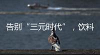 告别“三元时代”，饮料集体提价：“都有经营数据压力”