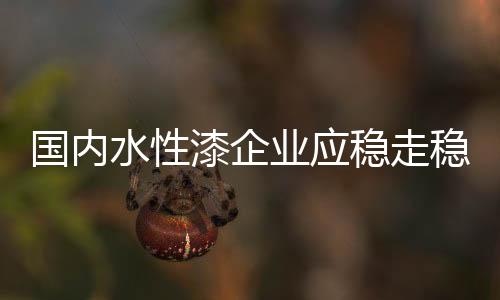 国内水性漆企业只有步步为营