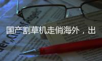 国产割草机走俏海外，出口额同比增长近六成