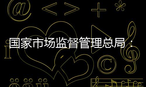 向国家市场监督管理总局提问
