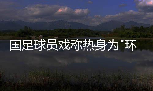 队员的国足更多脸上有些凝重