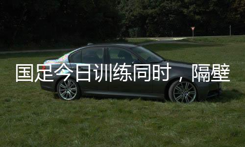 因此在国足训练开始时