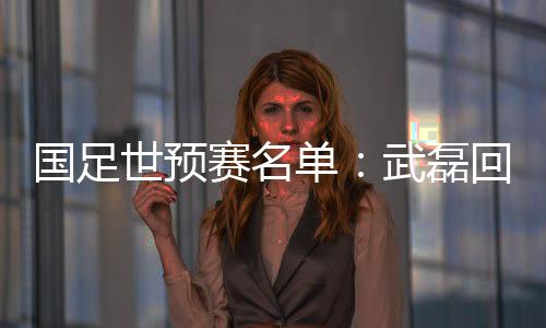名单中可以看到有武磊的名字