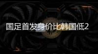国足首发身价比韩国低277万欧，平均年龄年轻3.4岁
