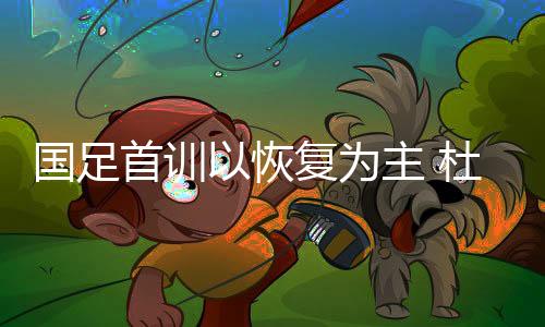 首训赛国足训练开始后