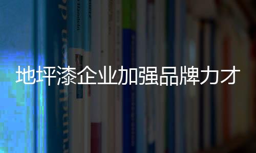 但只有地坪漆企业不忘初心