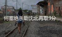 何塞绝杀助沈北再取3分 东进痛失好局憾平八喜
