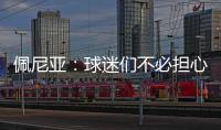 佩尼亚：球迷们不必担心我的伤病，我的身体已100%恢复健康