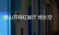 佛山开网红餐厅 增长空间超想像