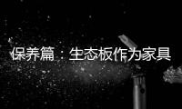 保养篇
：生态板作为家具行业主导体 保养要得当