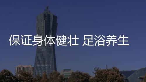 足浴比人体温度稍高一点便可