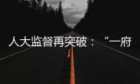 人大监督再突破：“一府两院” 同时应询