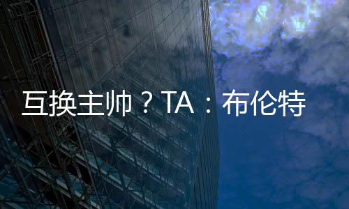 有意聘请他出任主帅