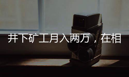 嫌弃一线采煤工待遇丰厚