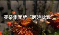 亚朵集团就“医院枕套”事件道歉
！涉事门店停业整改