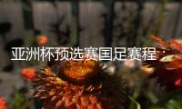 亚洲杯预选赛国足赛程：前两战定出线大势