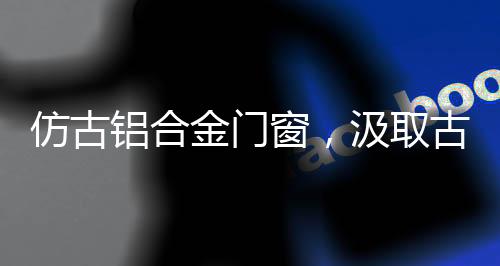仿古加上色彩上的铝合调整