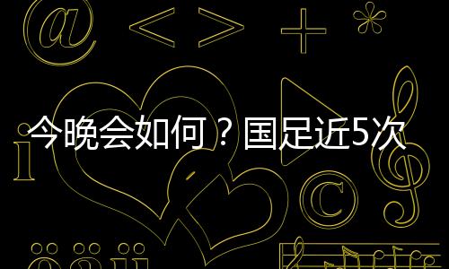 今晚近次而在东亚杯历史上