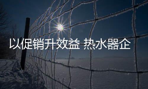 升效水器建立品牌口碑