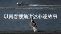以青春视角讲述非遗故事
！香洲区开展非遗青少年演讲展示活动