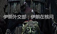 伊朗外交部：伊朗在核问题谈判中基本要求是解除制裁
