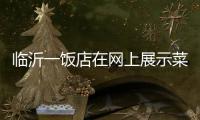 临沂一饭店在网上展示菜品拟被处罚45万 当事人：被迫关门3个多月