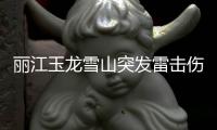 丽江玉龙雪山突发雷击伤人意外致1人死亡 官方通报