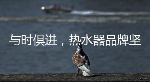 热水器品牌必须与时俱进