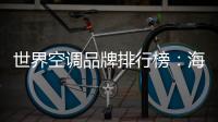 世界空调品牌排行榜�：海尔空调获多国认可成用户首选
