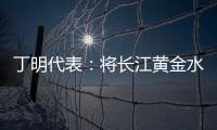 丁明代表：将长江黄金水道建成LNG主导的绿色走廊