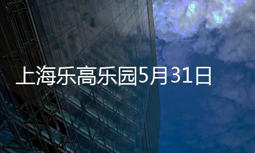 上海乐高乐园度假区26日宣布
