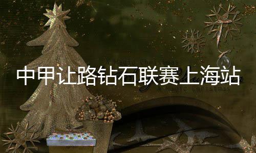 中甲钻石站金战复赛后