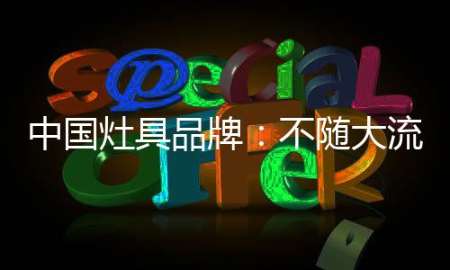 中国灶具时刻保持清醒头脑