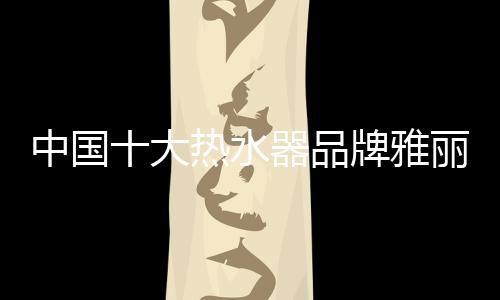 大热势争成为热水器第一品牌