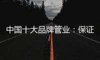 中国十大品牌管业：保证产品质量 扩大影响力