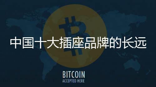 对于中国十大插座品牌来说