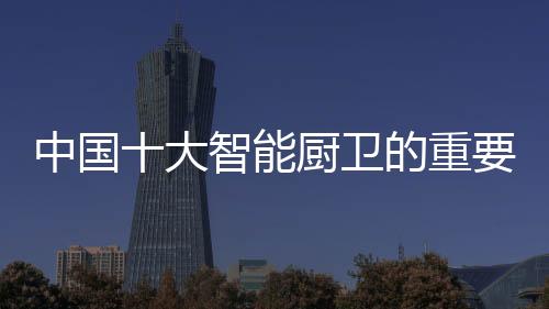 挖掘智能厨卫产品特色