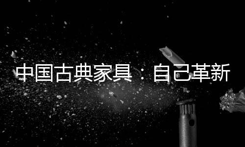 从古典家具业界的现状来看